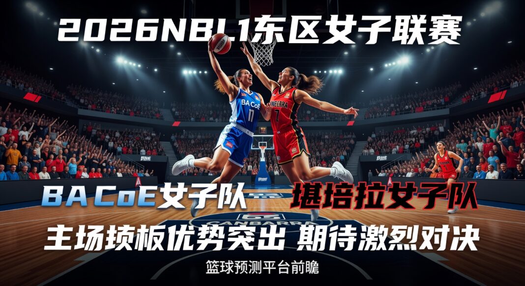 2026NBL1东区女子联赛:BA CoE女子队主场篮板效率突出对堪培拉女子队篮球比赛预测 2026NBL1东区女子联赛:BA CoE女子队主场篮板效率突出对堪培拉女子队篮球比赛预测